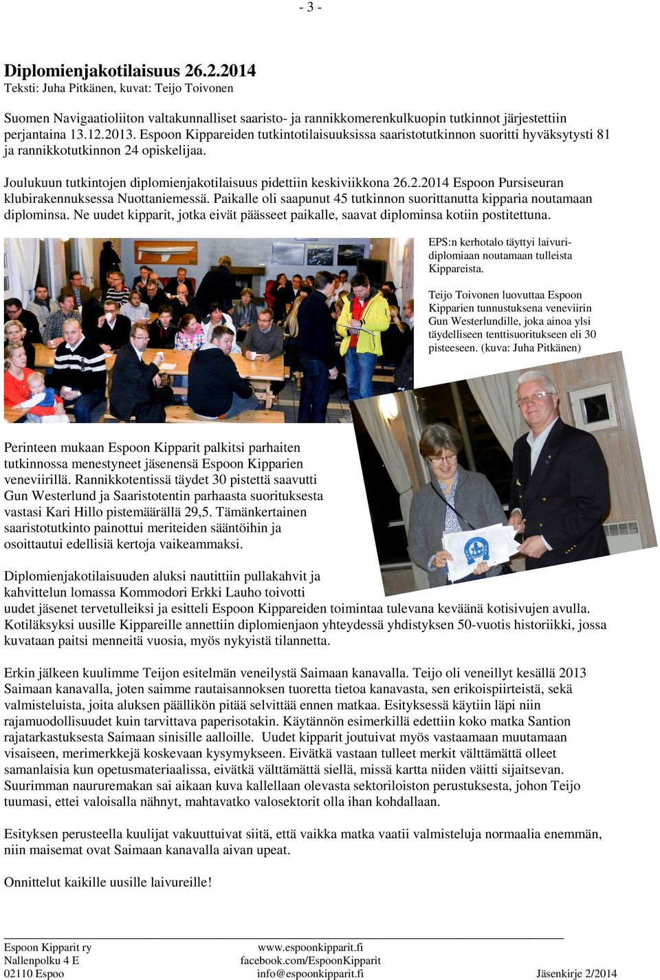 Joulukuun tutkintojen diplomienjakotilaisuus pidettiin keskiviikkona 26.2.2014 Espoon Pursiseuran klubirakennuksessa Nuottaniemessä.