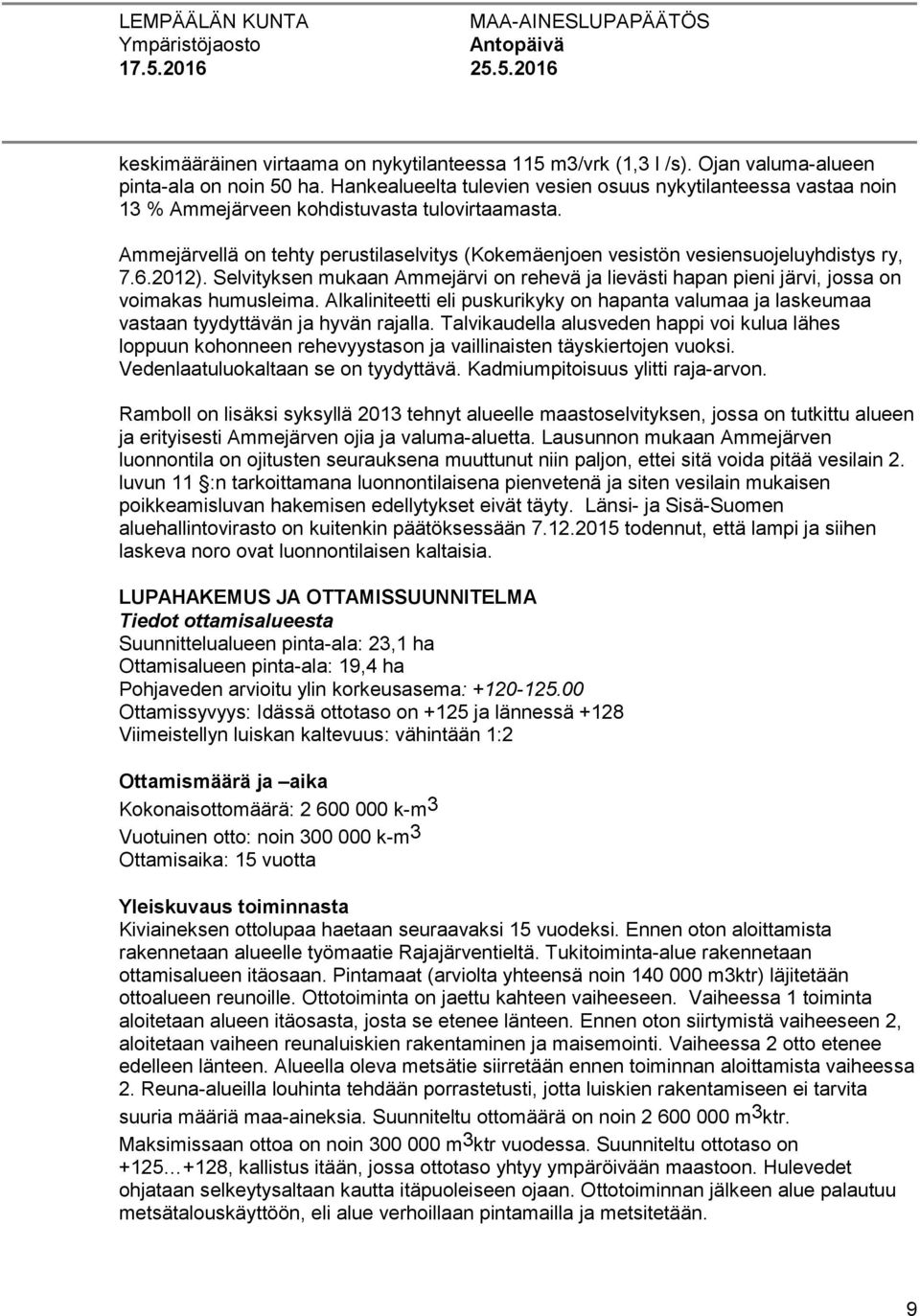 Ammejärvellä on tehty perustilaselvitys (Kokemäenjoen vesistön vesiensuojeluyhdistys ry, 7.6.2012). Selvityksen mukaan Ammejärvi on rehevä ja lievästi hapan pieni järvi, jossa on voimakas humusleima.