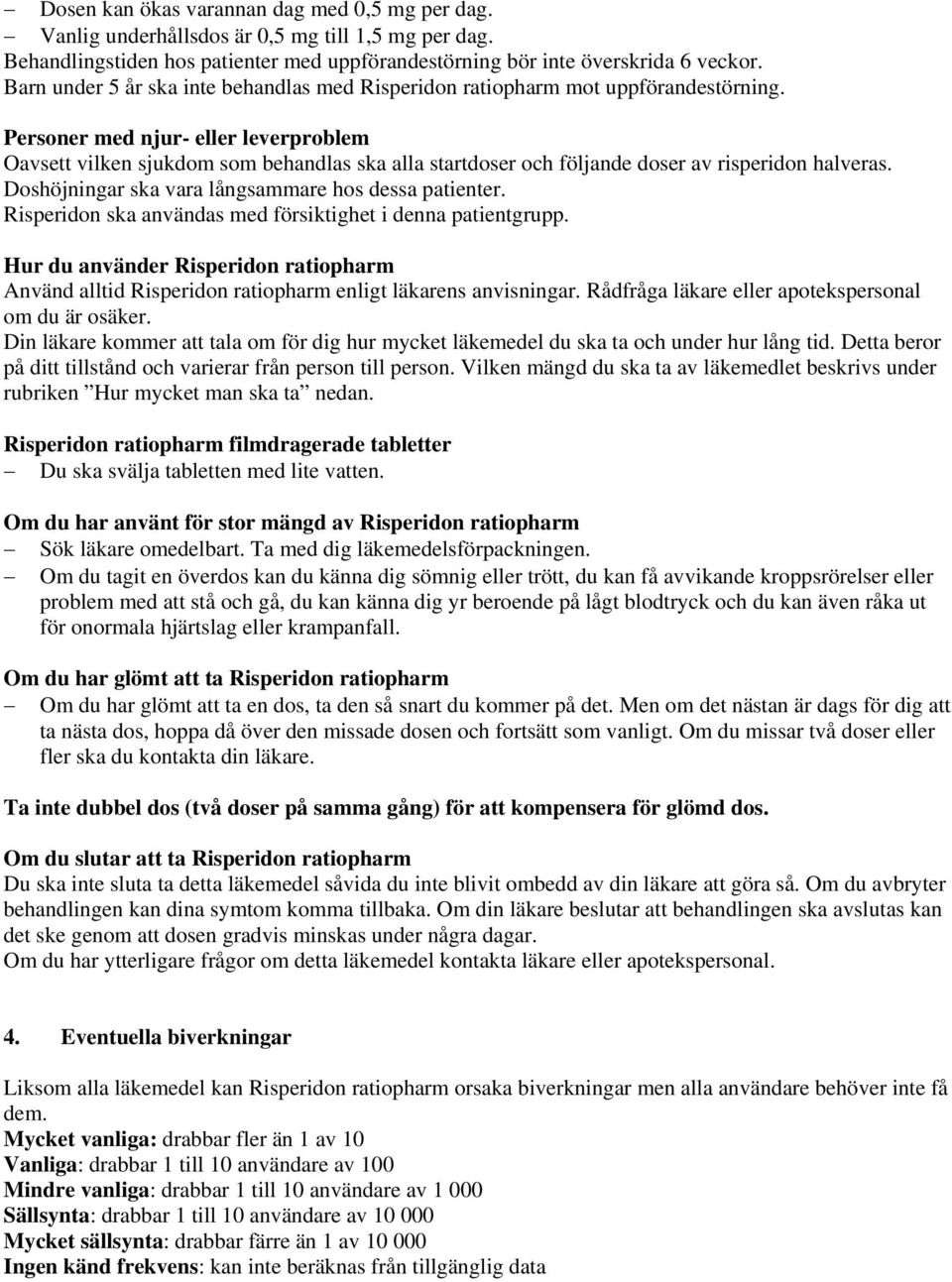 Personer med njur- eller leverproblem Oavsett vilken sjukdom som behandlas ska alla startdoser och följande doser av risperidon halveras. Doshöjningar ska vara långsammare hos dessa patienter.