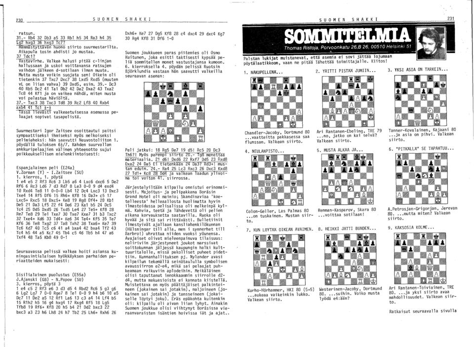 38 LxdS RxdS (muuten vl on liian vahva) 39 DxdS, esim. 39.- De3 40 RbS De2 41 Ta1 Db2 42 Da2 Dxa2 43 Txa2 Te8 44 Kf1 ja on vaikea nähdä, miten musta voi pelastua häviöltä. 3?- Txe3 38 Txe3 Td8 39 Re2 Lf8 40 Rxb4 axb4 41 Te1 ~-~ Tassa 11evastl valkeaetuisessa asemassa pelaajat sopivat tasapelistä.