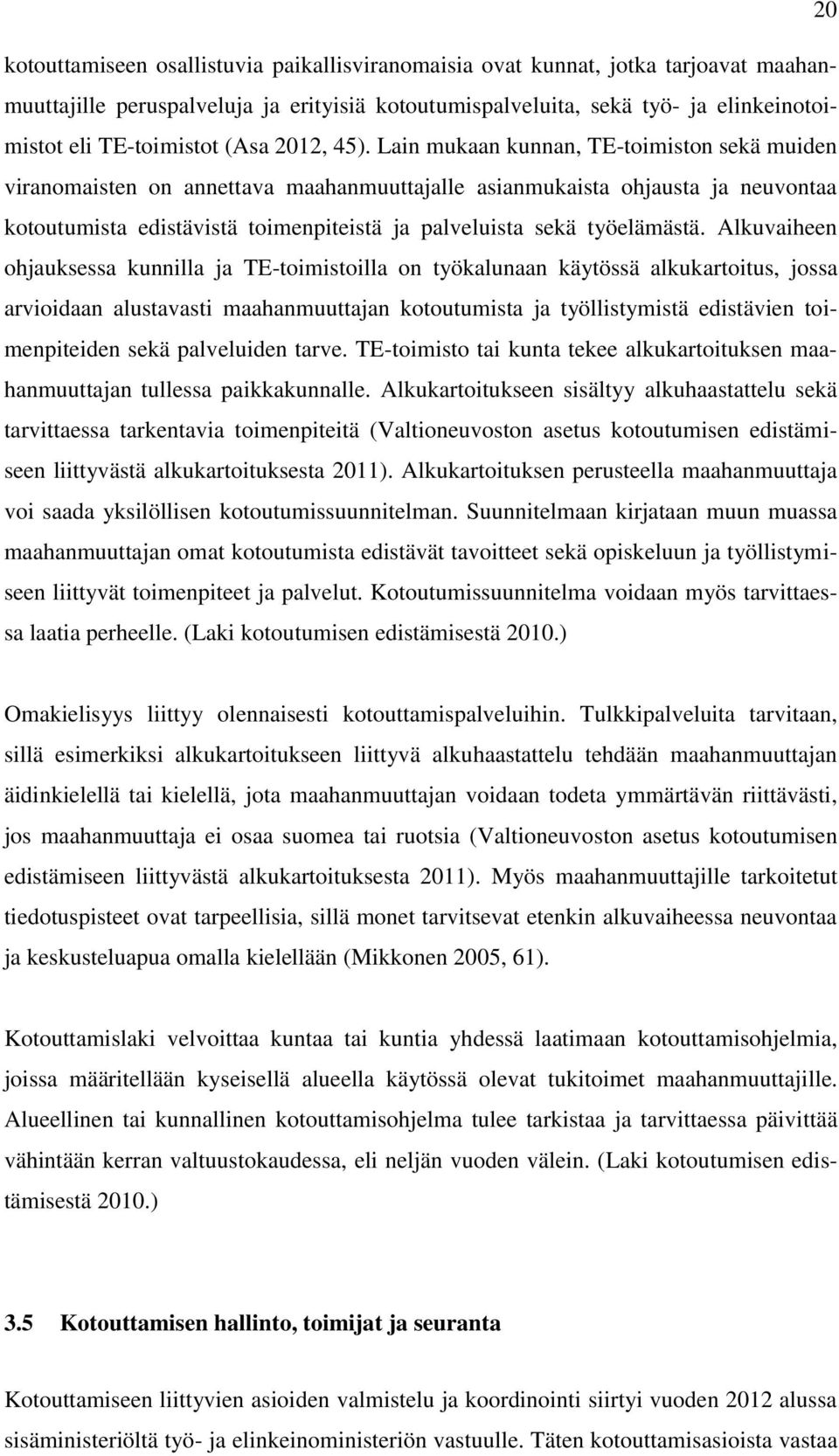 Lain mukaan kunnan, TE-toimiston sekä muiden viranomaisten on annettava maahanmuuttajalle asianmukaista ohjausta ja neuvontaa kotoutumista edistävistä toimenpiteistä ja palveluista sekä työelämästä.