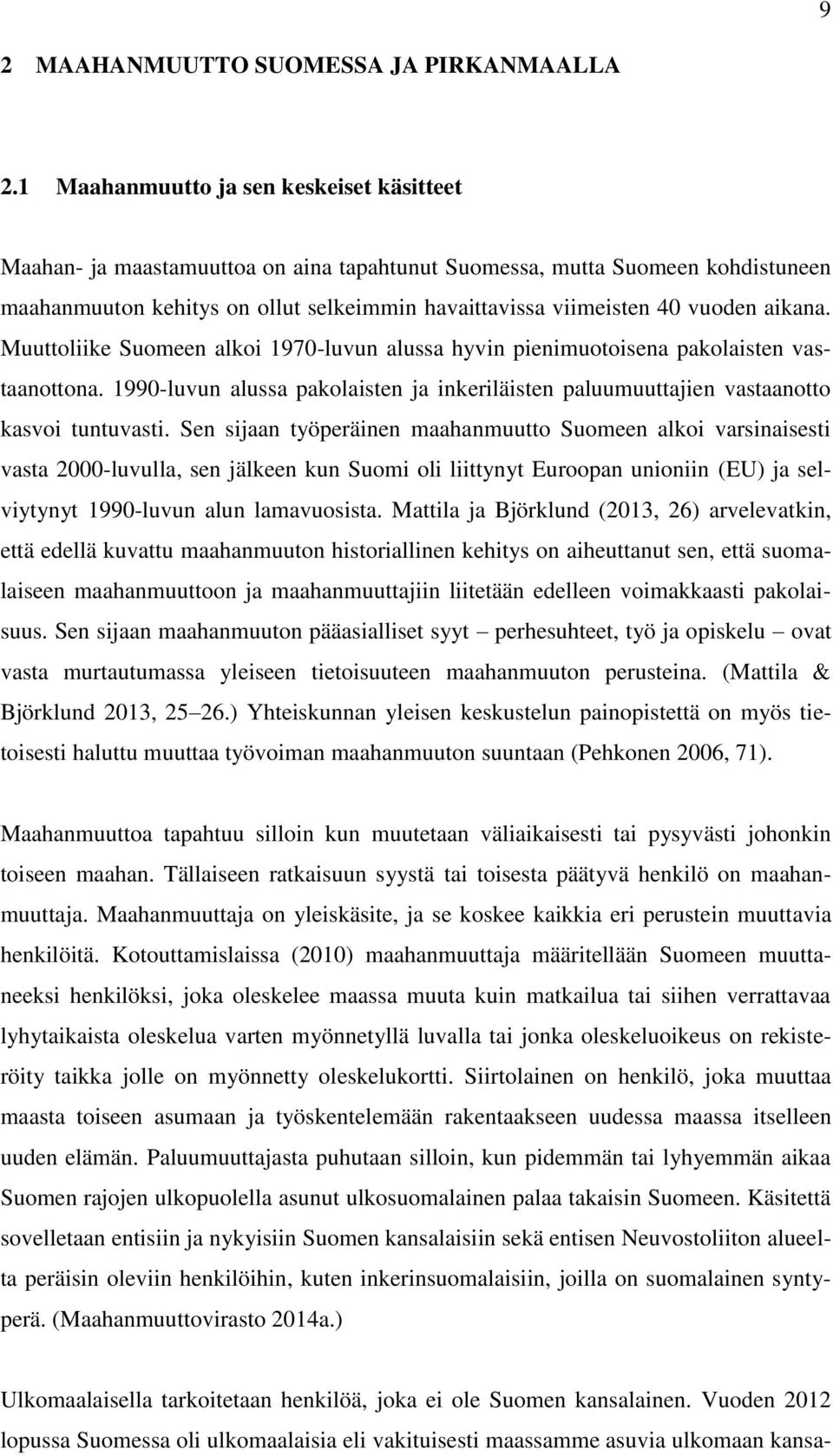 aikana. Muuttoliike Suomeen alkoi 1970-luvun alussa hyvin pienimuotoisena pakolaisten vastaanottona. 1990-luvun alussa pakolaisten ja inkeriläisten paluumuuttajien vastaanotto kasvoi tuntuvasti.