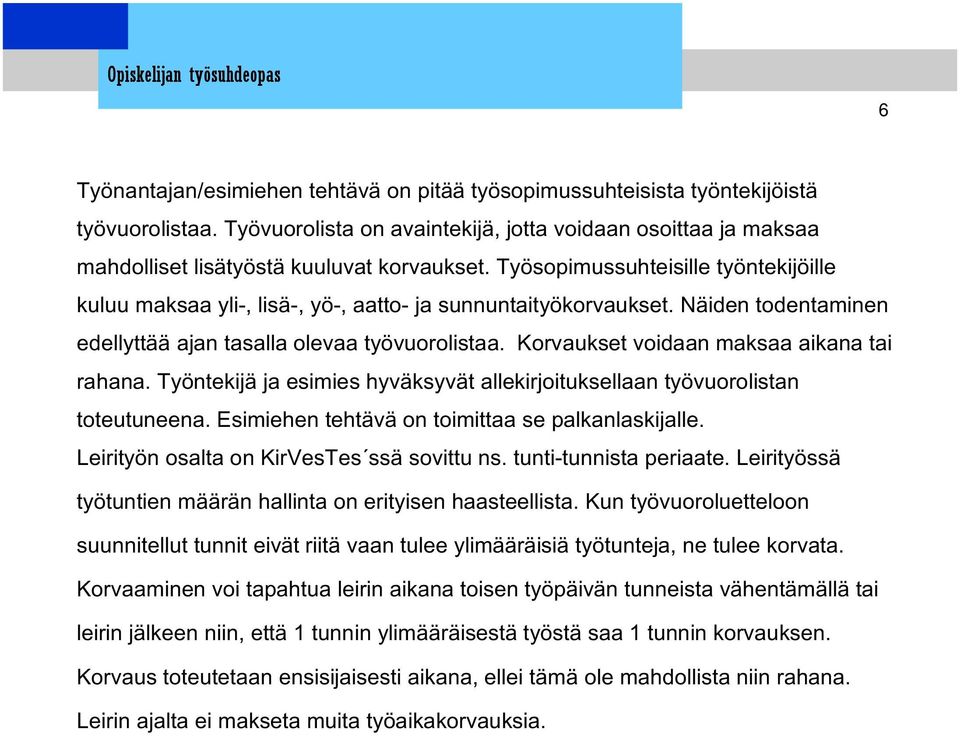 Korvaukset voidaan maksaa aikana tai rahana. Työntekijä ja esimies hyväksyvät allekirjoituksellaan työvuorolistan toteutuneena. Esimiehen tehtävä on toimittaa se palkanlaskijalle.