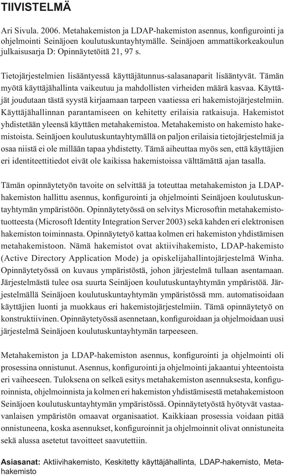 Tämän myötä käyttäjähallinta vaikeutuu ja mahdollisten virheiden määrä kasvaa. Käyttäjät joudutaan tästä syystä kirjaamaan tarpeen vaatiessa eri hakemistojärjestelmiin.