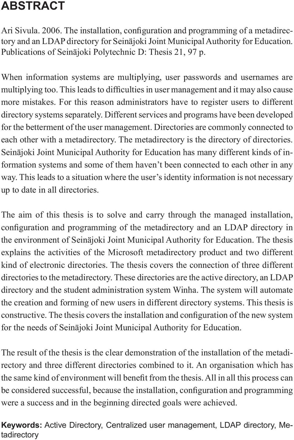 This leads to difficulties in user management and it may also cause more mistakes. For this reason administrators have to register users to different directory systems separately.