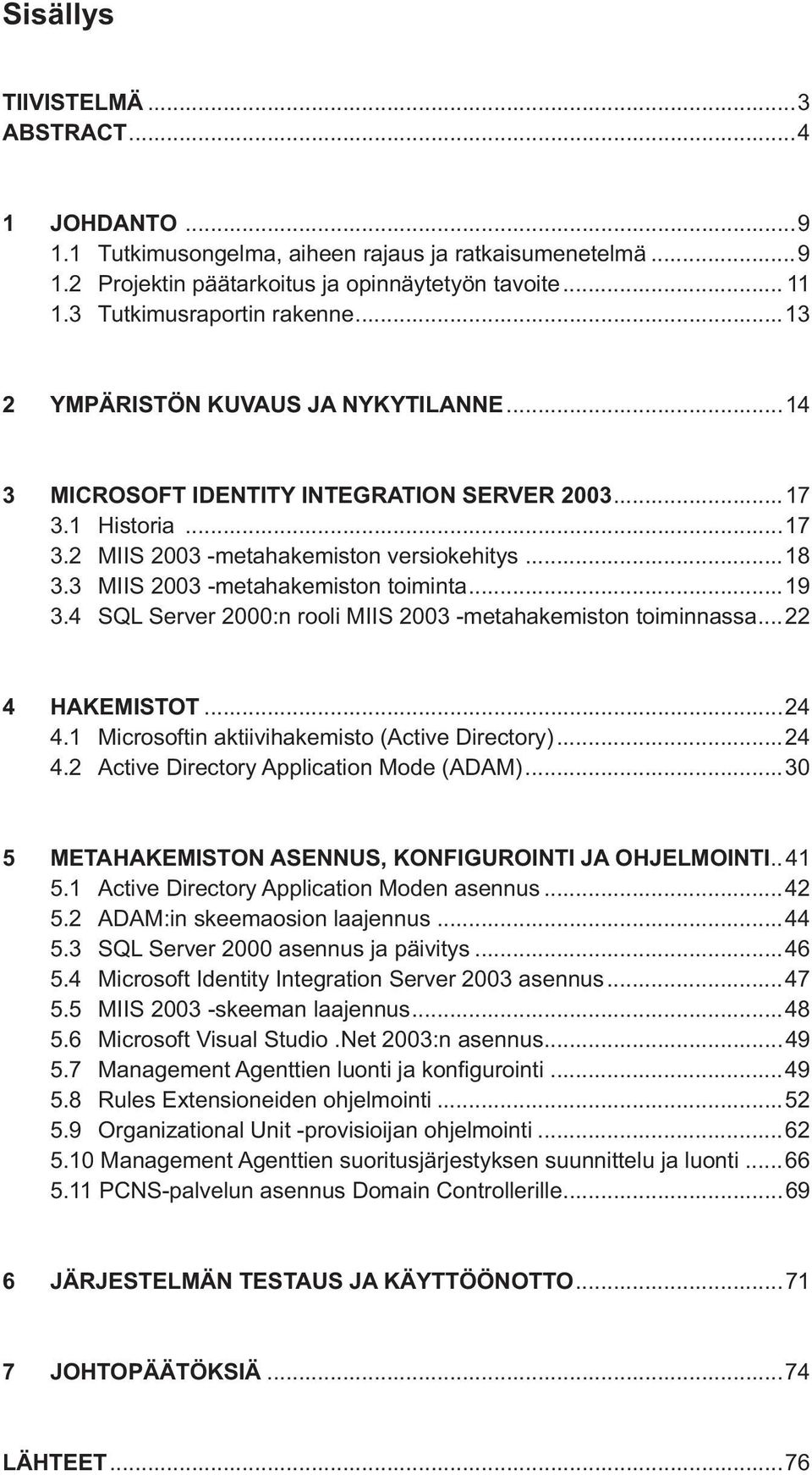 3 MIIS 2003 -metahakemiston toiminta...19 3.4 SQL Server 2000:n rooli MIIS 2003 -metahakemiston toiminnassa...22 4 HAKEMISTOT...24 4.1 Microsoftin aktiivihakemisto (Active Directory)...24 4.2 Active Directory Application Mode (ADAM).