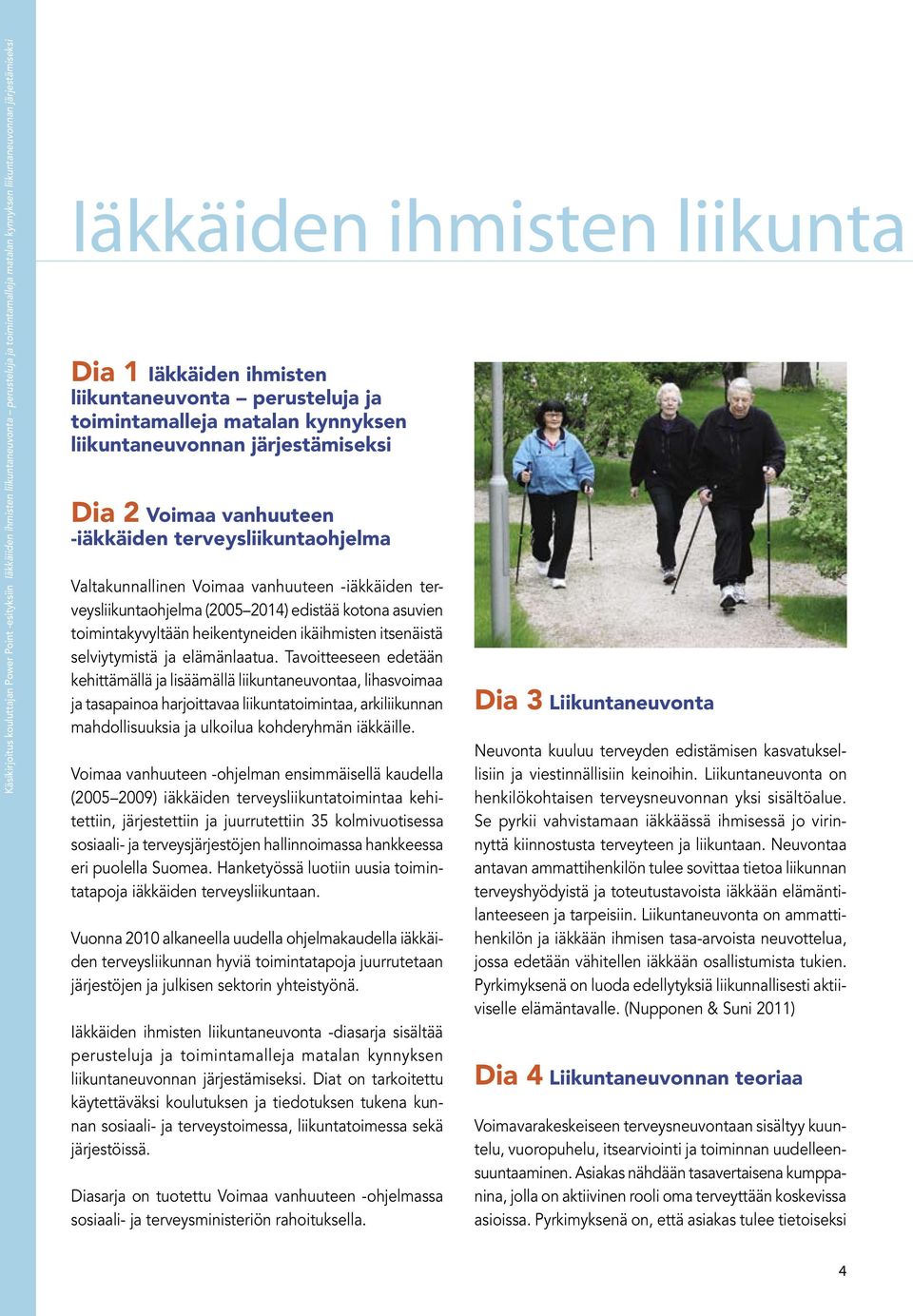 Voimaa vanhuuteen -iäkkäiden terveysliikuntaohjelma (2005 2014) edistää kotona asuvien toimintakyvyltään heikentyneiden ikäihmisten itsenäistä selviytymistä ja elämänlaatua.