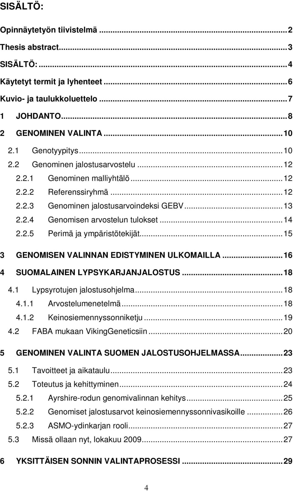 ..14 2.2.5 Perimä ja ympäristötekijät...15 3 GENOMISEN VALINNAN EDISTYMINEN ULKOMAILLA...16 4 SUOMALAINEN LYPSYKARJANJALOSTUS...18 4.1 Lypsyrotujen jalostusohjelma...18 4.1.1 Arvostelumenetelmä...18 4.1.2 Keinosiemennyssonniketju.