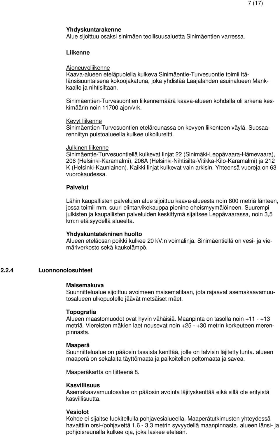 Sinimäentien-Turvesuontien liikennemäärä kaava-alueen kohdalla oli arkena keskimäärin noin 11700 ajon/vrk. Kevyt liikenne Sinimäentien-Turvesuontien eteläreunassa on kevyen liikenteen väylä.