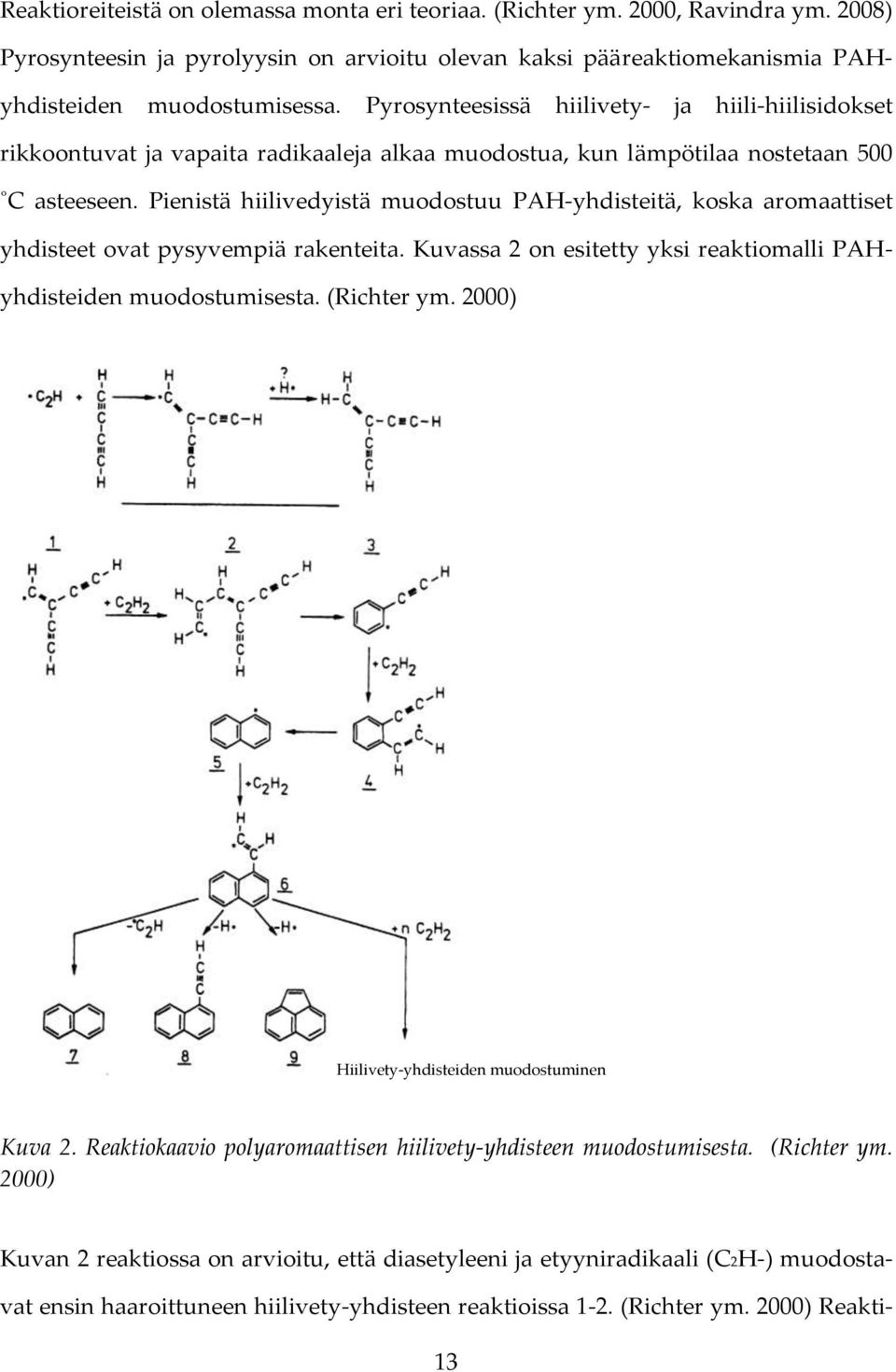 Pienistä hiilivedyistä muodostuu PAH-yhdisteitä, koska aromaattiset yhdisteet ovat pysyvempiä rakenteita. Kuvassa 2 on esitetty yksi reaktiomalli PAHyhdisteiden muodostumisesta. (Richter ym.