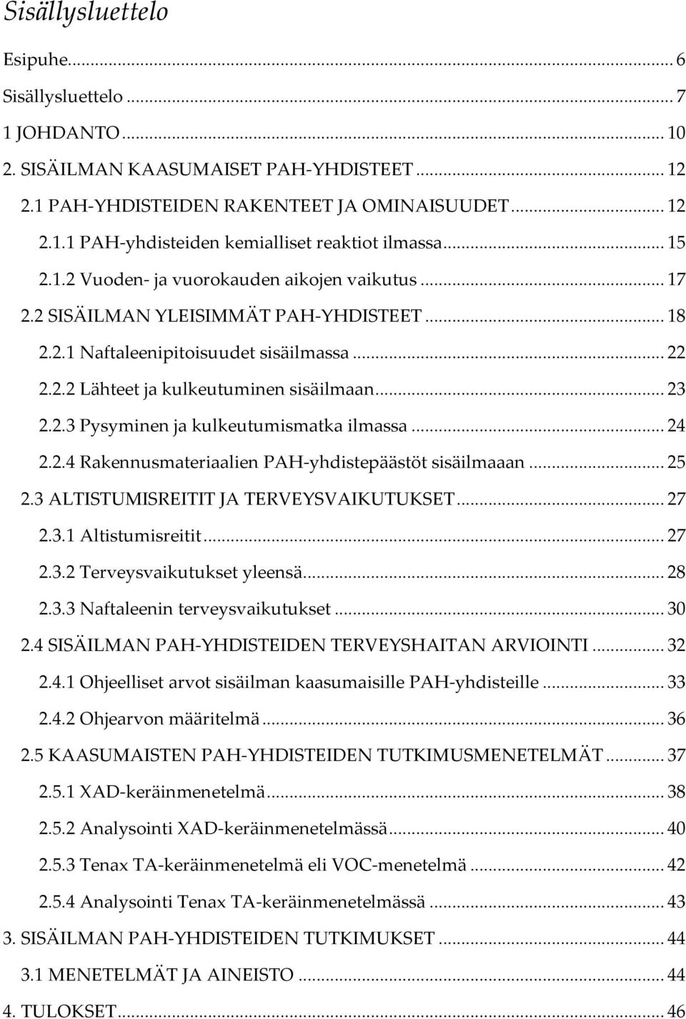 2.3 Pysyminen ja kulkeutumismatka ilmassa... 24 2.2.4 Rakennusmateriaalien PAH-yhdistepäästöt sisäilmaaan... 25 2.3 ALTISTUMISREITIT JA TERVEYSVAIKUTUKSET... 27 2.3.1 Altistumisreitit... 27 2.3.2 Terveysvaikutukset yleensä.