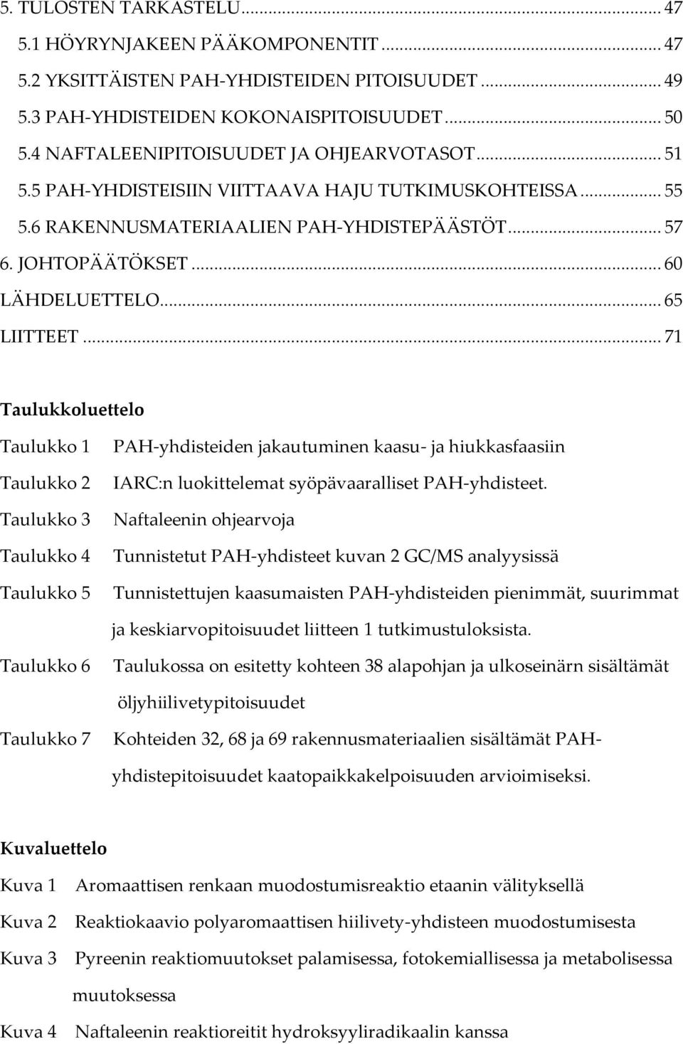 .. 65 LIITTEET... 71 Taulukkoluettelo Taulukko 1 Taulukko 2 Taulukko 3 Taulukko 4 Taulukko 5 PAH-yhdisteiden jakautuminen kaasu- ja hiukkasfaasiin IARC:n luokittelemat syöpävaaralliset PAH-yhdisteet.