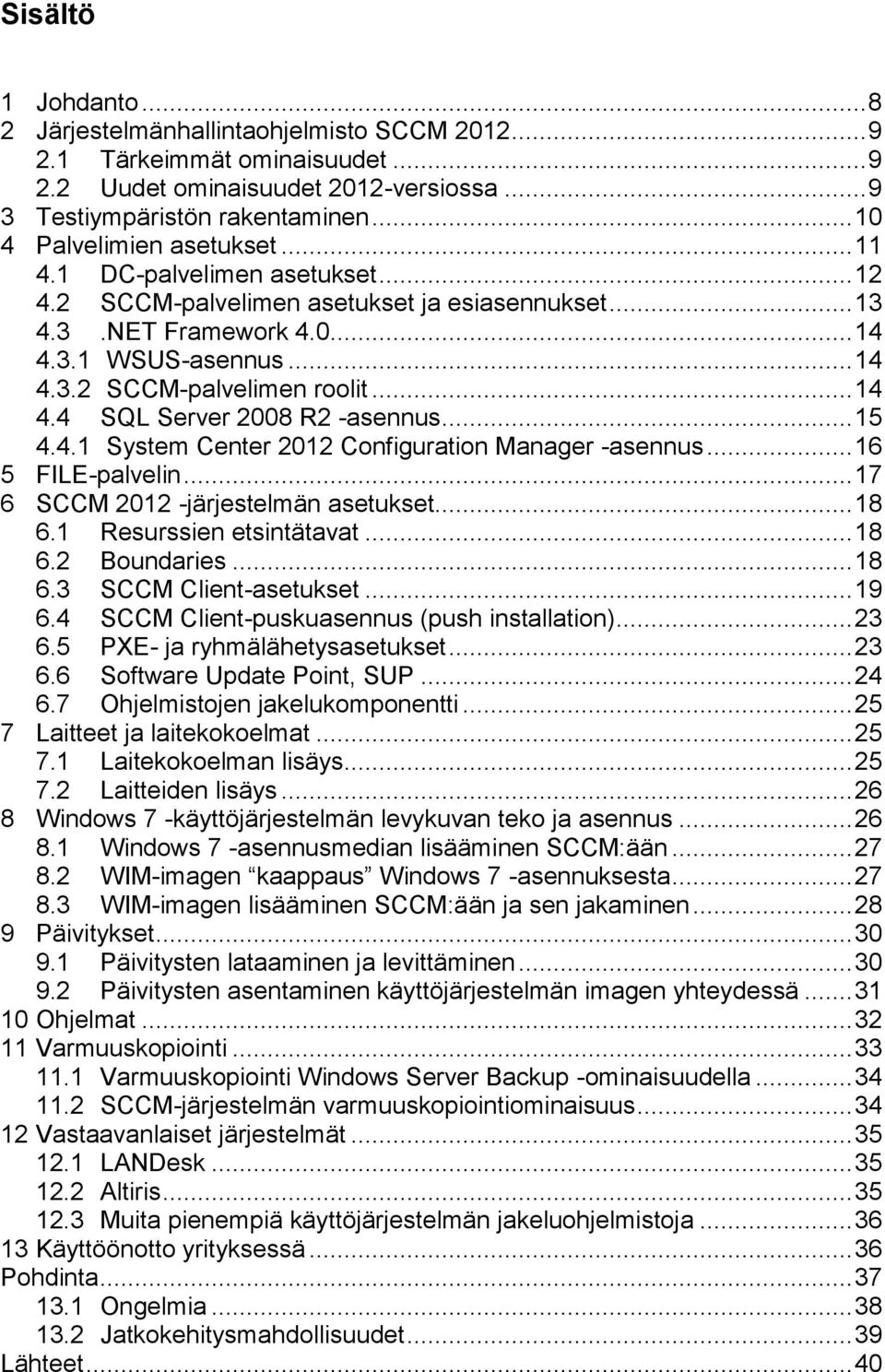 .. 14 4.4 SQL Server 2008 R2 -asennus... 15 4.4.1 System Center 2012 Configuration Manager -asennus... 16 5 FILE-palvelin... 17 6 SCCM 2012 -järjestelmän asetukset... 18 6.1 Resurssien etsintätavat.