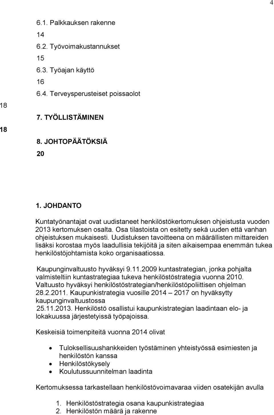 Uudistuksen tavoitteena on määrällisten mittareiden lisäksi korostaa myös laadullisia tekijöitä ja siten aikaisempaa enemmän tukea henkilöstöjohtamista koko organisaatiossa.