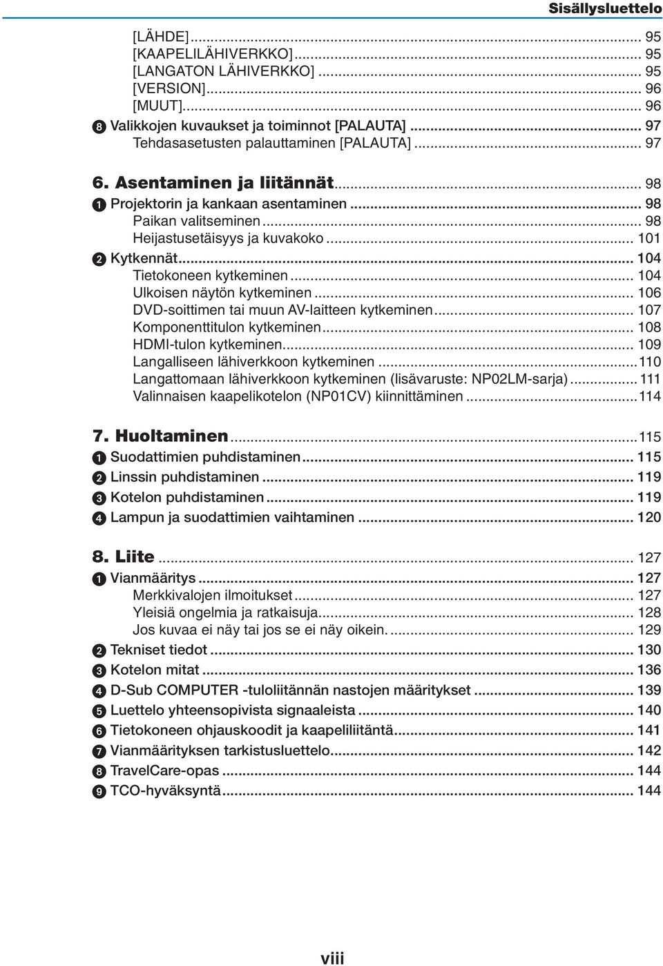 .. 104 Tietokoneen kytkeminen... 104 Ulkoisen näytön kytkeminen... 106 DVD-soittimen tai muun AV-laitteen kytkeminen... 107 Komponenttitulon kytkeminen... 108 HDMI-tulon kytkeminen.