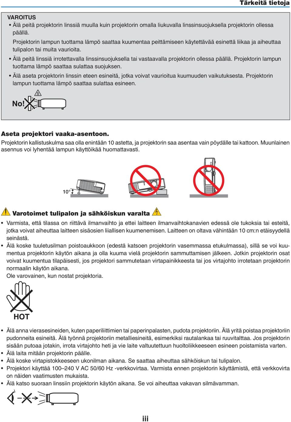 Älä peitä linssiä irrotettavalla linssinsuojuksella tai vastaavalla projektorin ollessa päällä. Projektorin lampun tuottama lämpö saattaa sulattaa suojuksen.