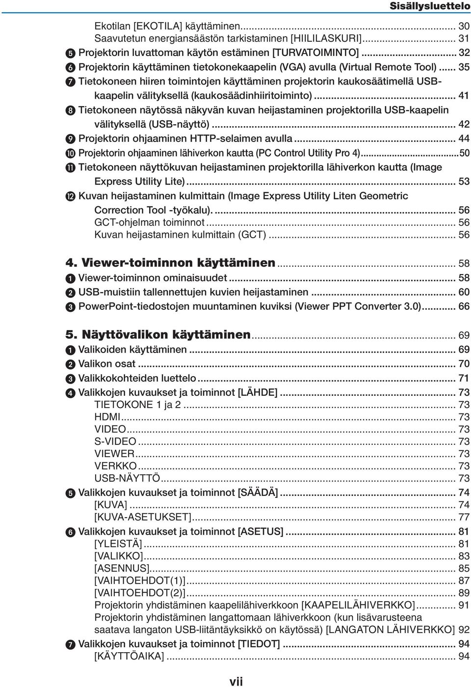 .. 35 Tietokoneen hiiren toimintojen käyttäminen projektorin kaukosäätimellä USBkaapelin välityksellä (kaukosäädinhiiritoiminto).