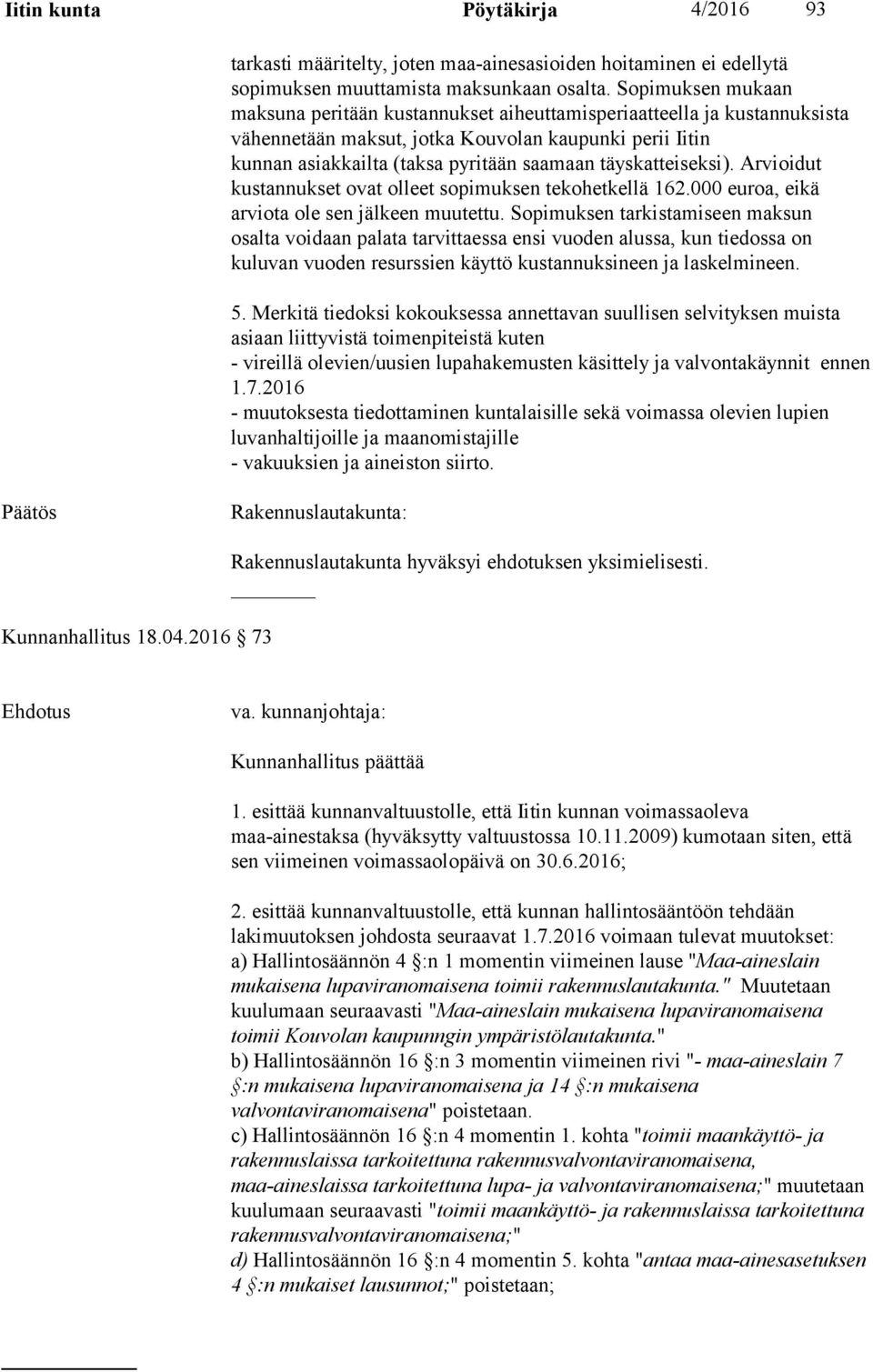 täyskatteiseksi). Arvioidut kustannukset ovat olleet sopimuksen tekohetkellä 162.000 euroa, eikä arviota ole sen jälkeen muutettu.