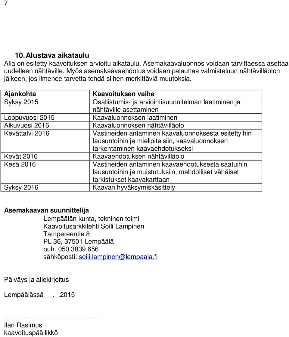 Ajankohta Syksy 2015 Loppuvuosi 2015 Alkuvuosi 2016 Kevättalvi 2016 Kevät 2016 Kesä 2016 Syksy 2016 Kaavoituksen vaihe Osallistumis- ja arviointisuunnitelman laatiminen ja nähtäville asettaminen