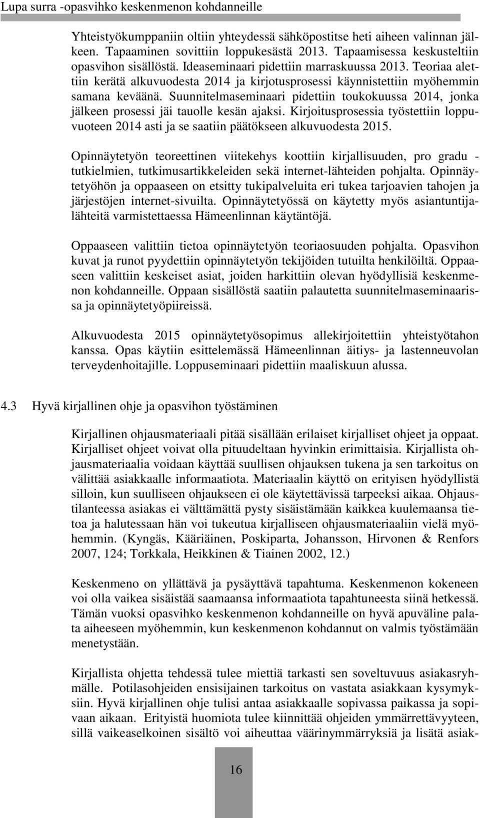 Suunnitelmaseminaari pidettiin toukokuussa 2014, jonka jälkeen prosessi jäi tauolle kesän ajaksi. Kirjoitusprosessia työstettiin loppuvuoteen 2014 asti ja se saatiin päätökseen alkuvuodesta 2015.