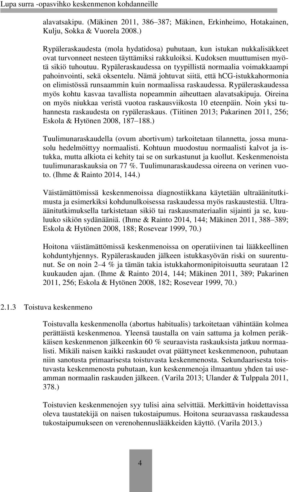 Rypäleraskaudessa on tyypillistä normaalia voimakkaampi pahoinvointi, sekä oksentelu. Nämä johtuvat siitä, että hcg-istukkahormonia on elimistössä runsaammin kuin normaalissa raskaudessa.