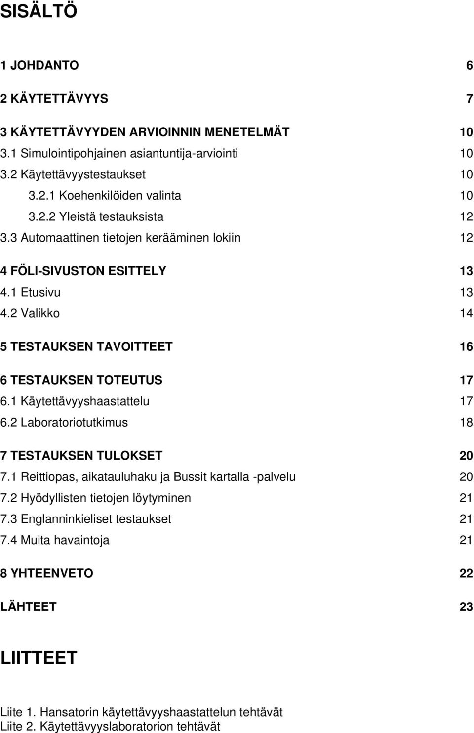 1 Käytettävyyshaastattelu 17 6.2 Laboratoriotutkimus 18 7 TESTAUKSEN TULOKSET 20 7.1 Reittiopas, aikatauluhaku ja Bussit kartalla -palvelu 20 7.2 Hyödyllisten tietojen löytyminen 21 7.