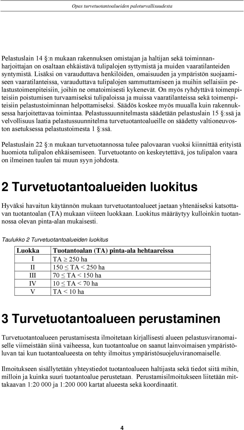 omatoimisesti kykenevät. On myös ryhdyttävä toimenpiteisiin poistumisen turvaamiseksi tulipaloissa ja muissa vaaratilanteissa sekä toimenpiteisiin pelastustoiminnan helpottamiseksi.