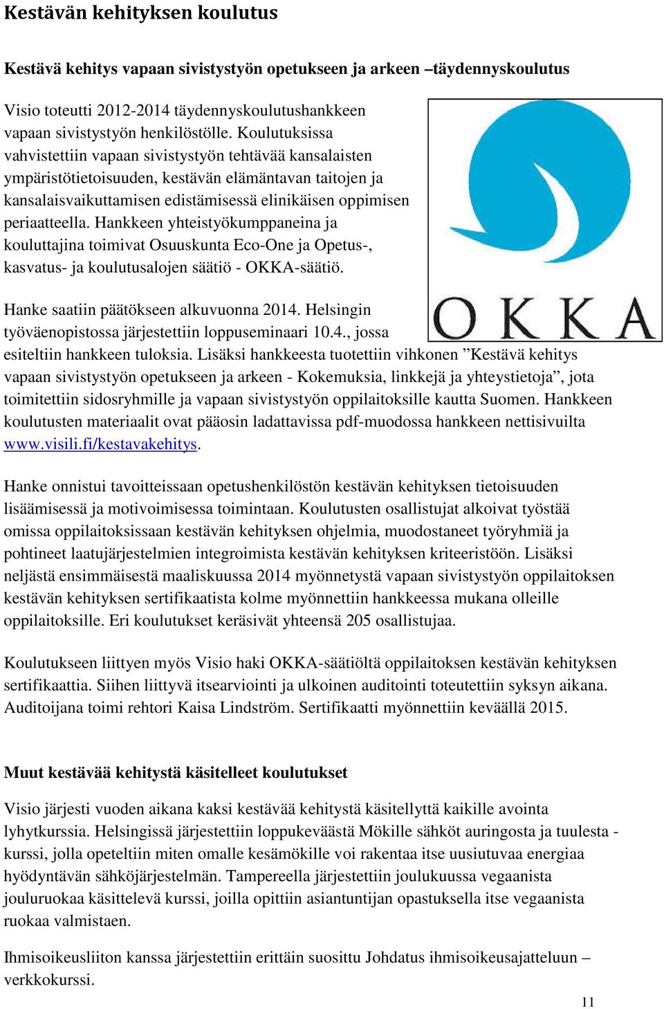 Hankkeen yhteistyökumppaneina ja kouluttajina toimivat Osuuskunta Eco-One ja Opetus-, kasvatus- ja koulutusalojen säätiö - OKKA-säätiö. Hanke saatiin päätökseen alkuvuonna 2014.