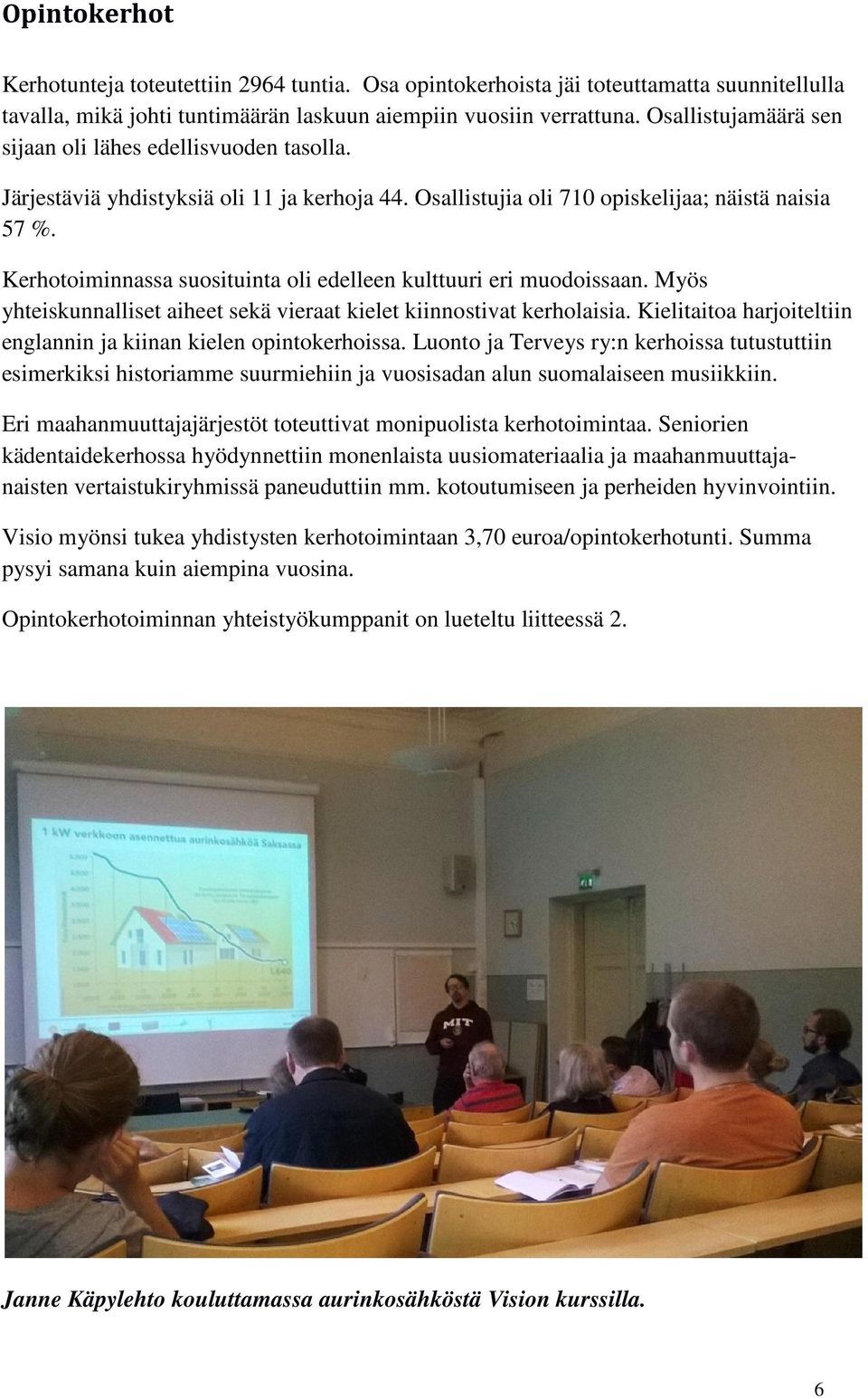 Kerhotoiminnassa suosituinta oli edelleen kulttuuri eri muodoissaan. Myös yhteiskunnalliset aiheet sekä vieraat kielet kiinnostivat kerholaisia.