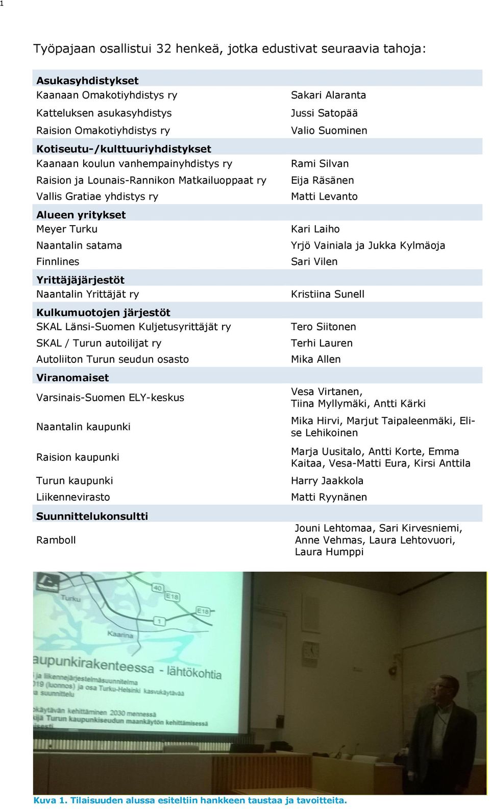 Yrittäjät ry Kulkumuotojen järjestöt SKAL Länsi-Suomen Kuljetusyrittäjät ry SKAL / Turun autoilijat ry Autoliiton Turun seudun osasto Viranomaiset Varsinais-Suomen ELY-keskus Naantalin kaupunki