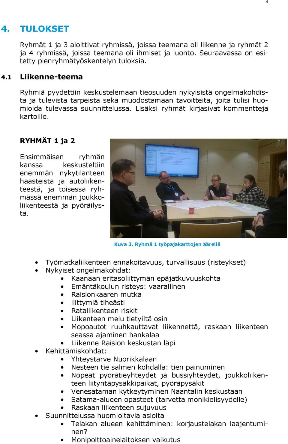 RYHMÄT 1 ja 2 Ensimmäisen ryhmän kanssa keskusteltiin enemmän nykytilanteen haasteista ja autoliikenteestä, ja toisessa ryhmässä enemmän joukkoliikenteestä ja pyöräilystä. Kuva 3.