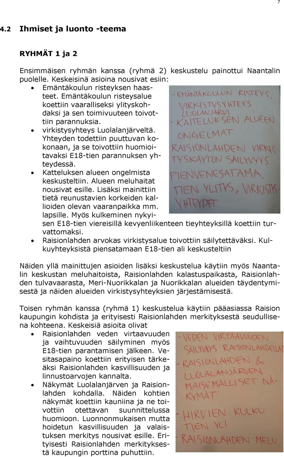 Yhteyden todettiin puuttuvan kokonaan, ja se toivottiin huomioitavaksi E18-tien parannuksen yhteydessä. Katteluksen alueen ongelmista keskusteltiin. Alueen meluhaitat nousivat esille.