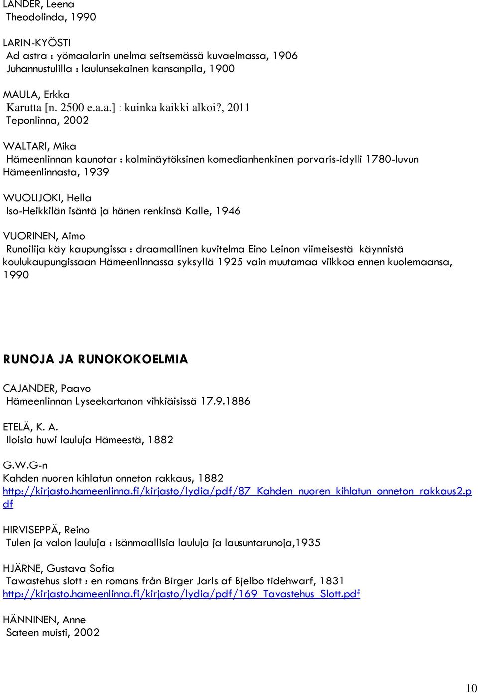 Kalle, 1946 VUORINEN, Aimo Runoilija käy kaupungissa : draamallinen kuvitelma Eino Leinon viimeisestä käynnistä koulukaupungissaan Hämeenlinnassa syksyllä 1925 vain muutamaa viikkoa ennen