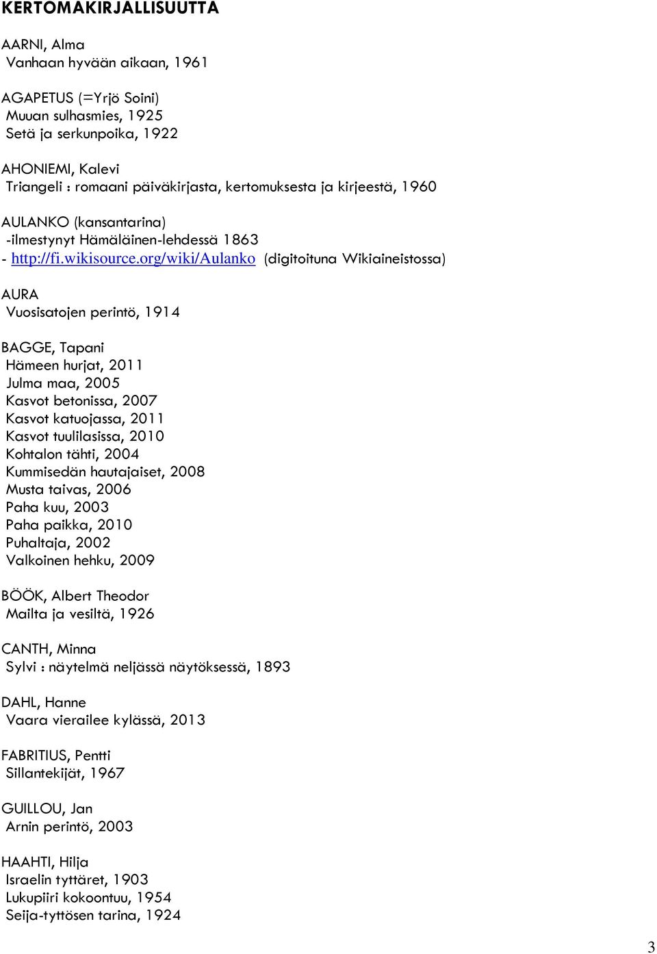 org/wiki/aulanko (digitoituna Wikiaineistossa) AURA Vuosisatojen perintö, 1914 BAGGE, Tapani Hämeen hurjat, 2011 Julma maa, 2005 Kasvot betonissa, 2007 Kasvot katuojassa, 2011 Kasvot tuulilasissa,