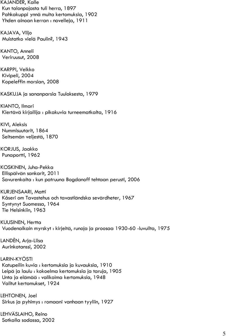 1916 KIVI, Aleksis Nummisuutarit, 1864 Seitsemän veljestä, 1870 KORJUS, Jaakko Punaportti, 1962 KOSKINEN, Juha-Pekka Eilispäivän sankarit, 2011 Savurenkaita : kun patruuna Bogdanoff tehtaan perusti,