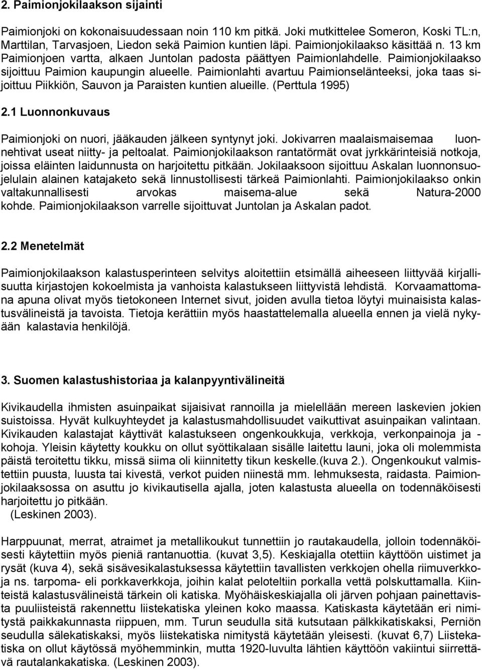 Paimionlahti avartuu Paimionselänteeksi, joka taas sijoittuu Piikkiön, Sauvon ja Paraisten kuntien alueille. (Perttula 1995) 2.1 Luonnonkuvaus Paimionjoki on nuori, jääkauden jälkeen syntynyt joki.