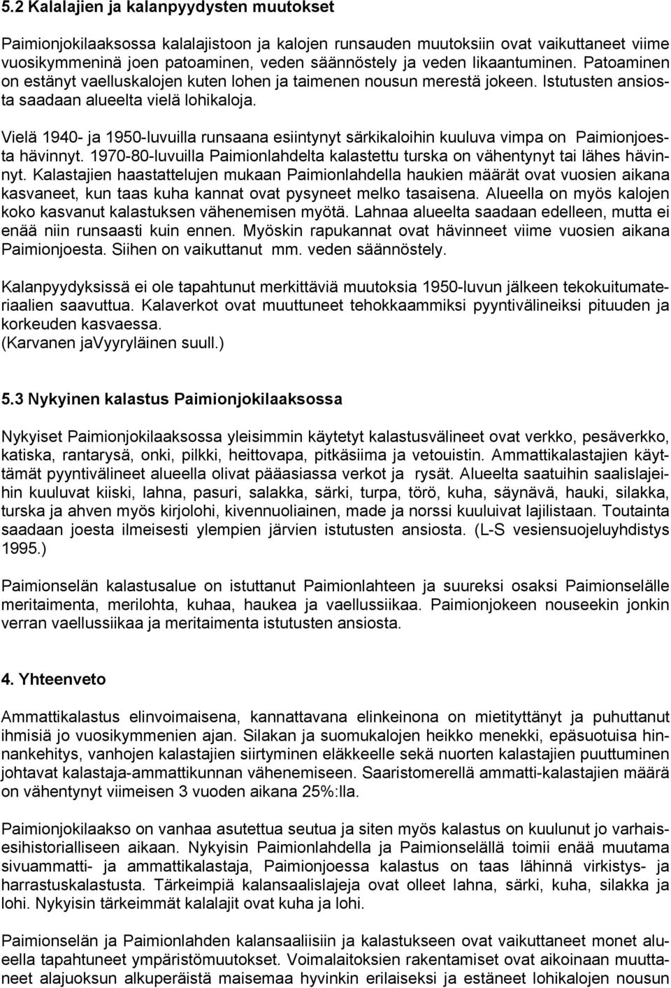 Vielä 1940- ja 1950-luvuilla runsaana esiintynyt särkikaloihin kuuluva vimpa on Paimionjoesta hävinnyt. 1970-80-luvuilla Paimionlahdelta kalastettu turska on vähentynyt tai lähes hävinnyt.