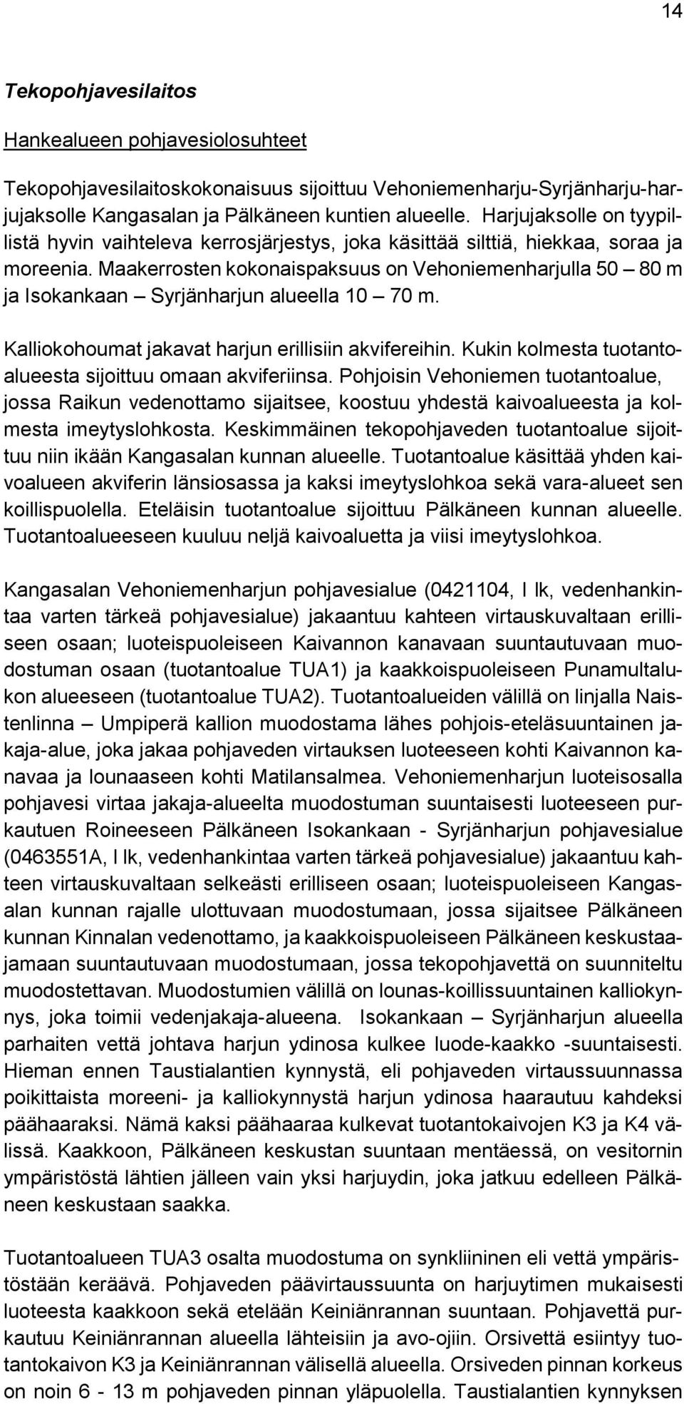 Maakerrosten kokonaispaksuus on Vehoniemenharjulla 50 80 m ja Isokankaan Syrjänharjun alueella 10 70 m. Kalliokohoumat jakavat harjun erillisiin akvifereihin.