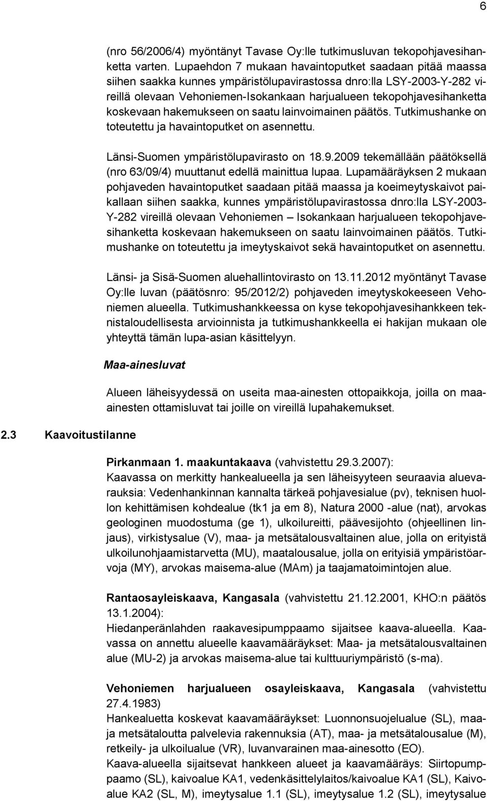 koskevaan hakemukseen on saatu lainvoimainen päätös. Tutkimushanke on toteutettu ja havaintoputket on asennettu. Länsi-Suomen ympäristölupavirasto on 18.9.