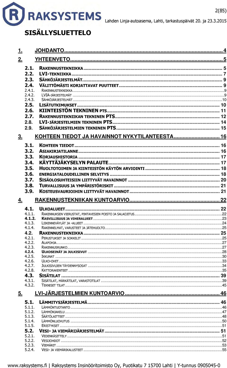 .. 15 3. KOHTEEN TIEDOT JA HAVAINNOT NYKYTILANTEESTA... 16 3.1. KOHTEEN TIEDOT... 16 3.2. ASIAKIRJATILANNE... 16 3.3. KORJAUSHISTORIA... 17 3.4. KÄYTTÄJÄKYSELYN PALAUTE... 17 3.5. HUOLTOTOIMEN JA KIINTEISTÖN KÄYTÖN ARVIOINTI.