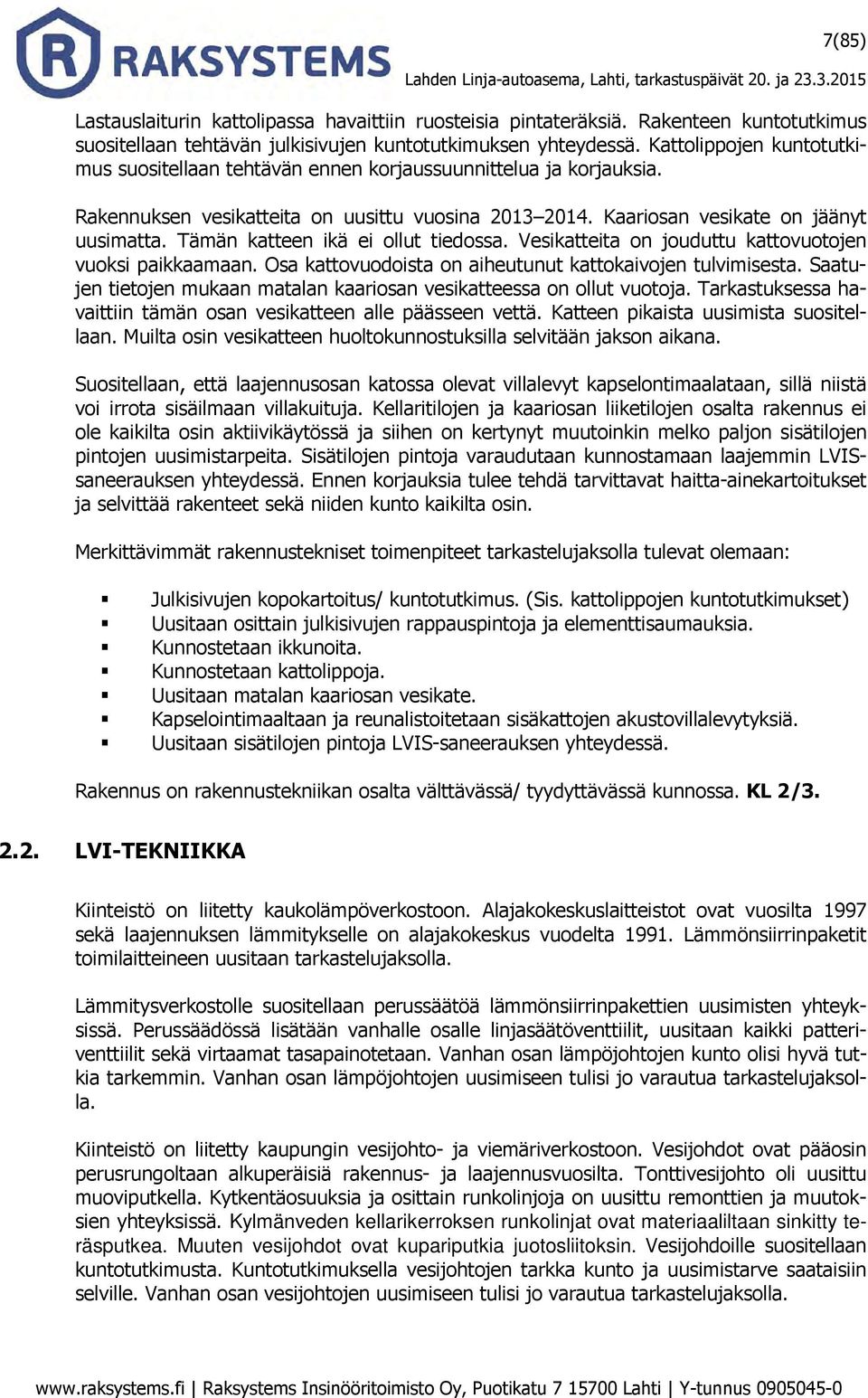 Tämän katteen ikä ei ollut tiedossa. Vesikatteita on jouduttu kattovuotojen vuoksi paikkaamaan. Osa kattovuodoista on aiheutunut kattokaivojen tulvimisesta.