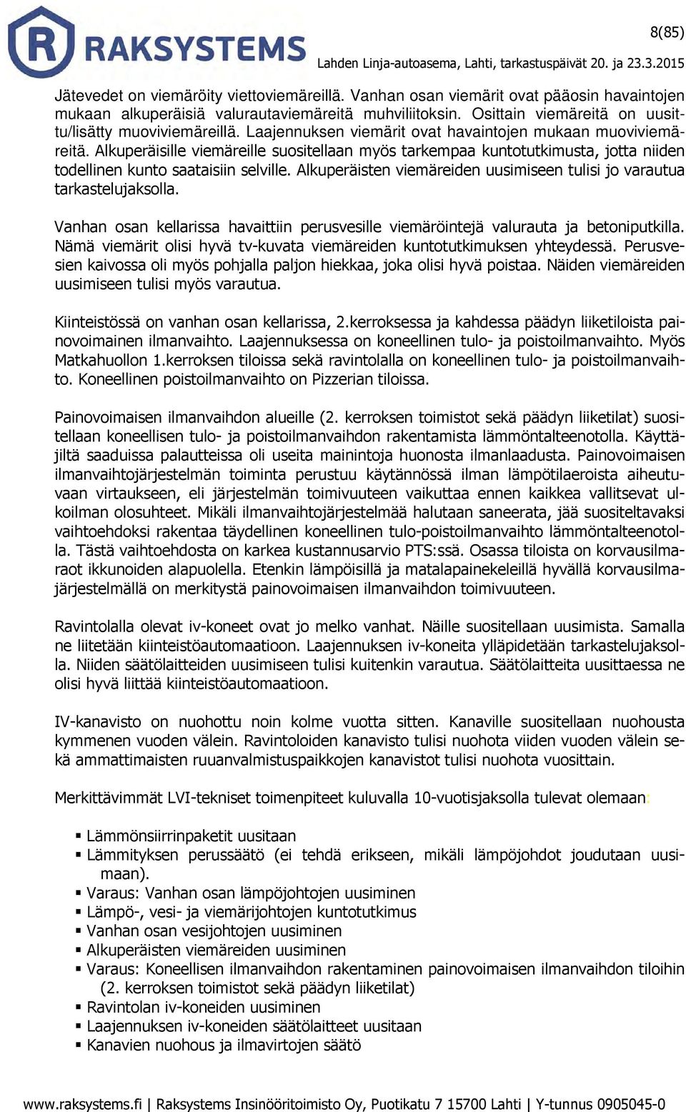 Alkuperäisille viemäreille suositellaan myös tarkempaa kuntotutkimusta, jotta niiden todellinen kunto saataisiin selville. Alkuperäisten viemäreiden uusimiseen tulisi jo varautua tarkastelujaksolla.