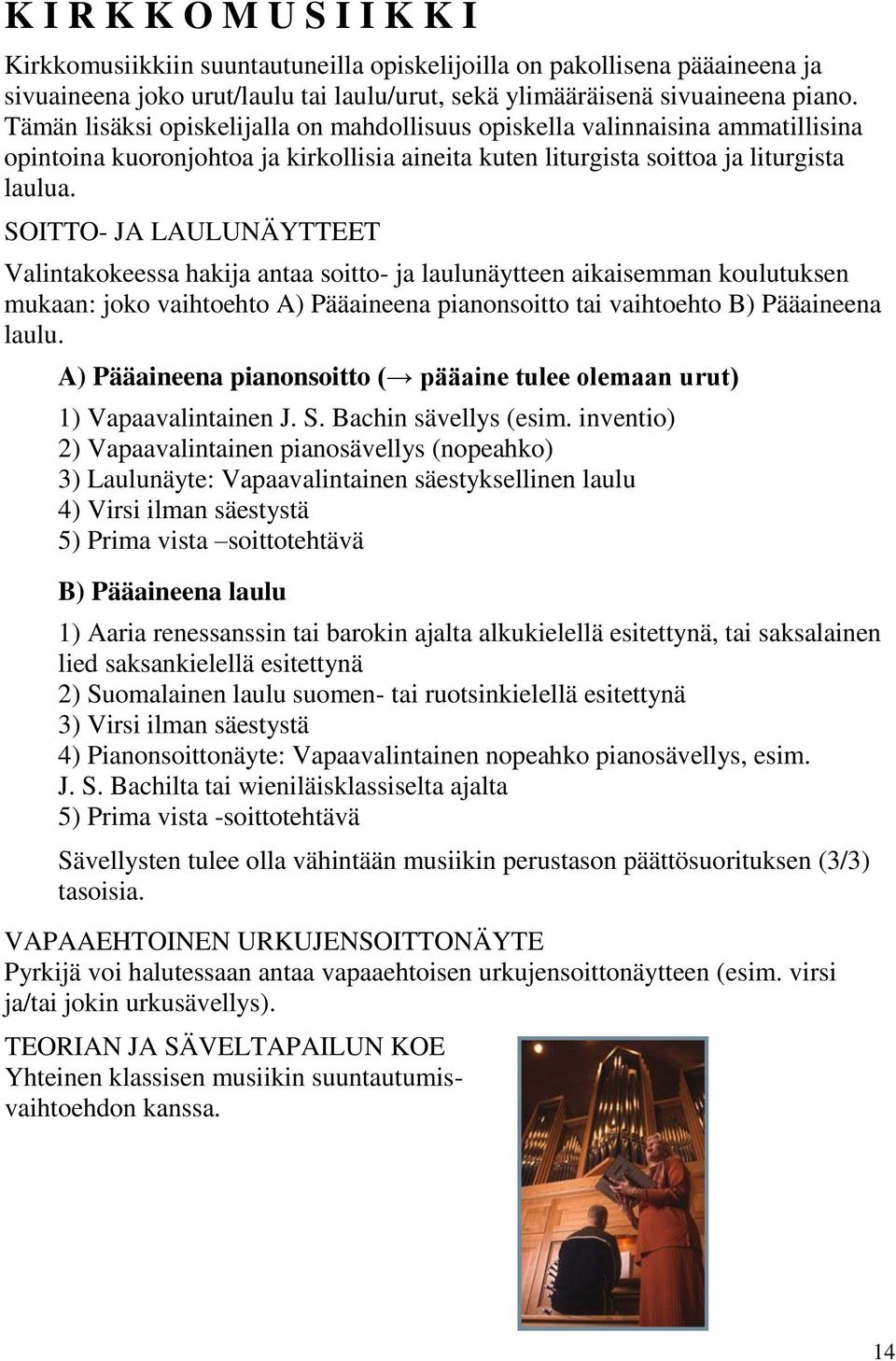 SOITTO- JA LAULUNÄYTTEET Valintakokeessa hakija antaa soitto- ja laulunäytteen aikaisemman koulutuksen mukaan: joko vaihtoehto A) Pääaineena pianonsoitto tai vaihtoehto B) Pääaineena laulu.