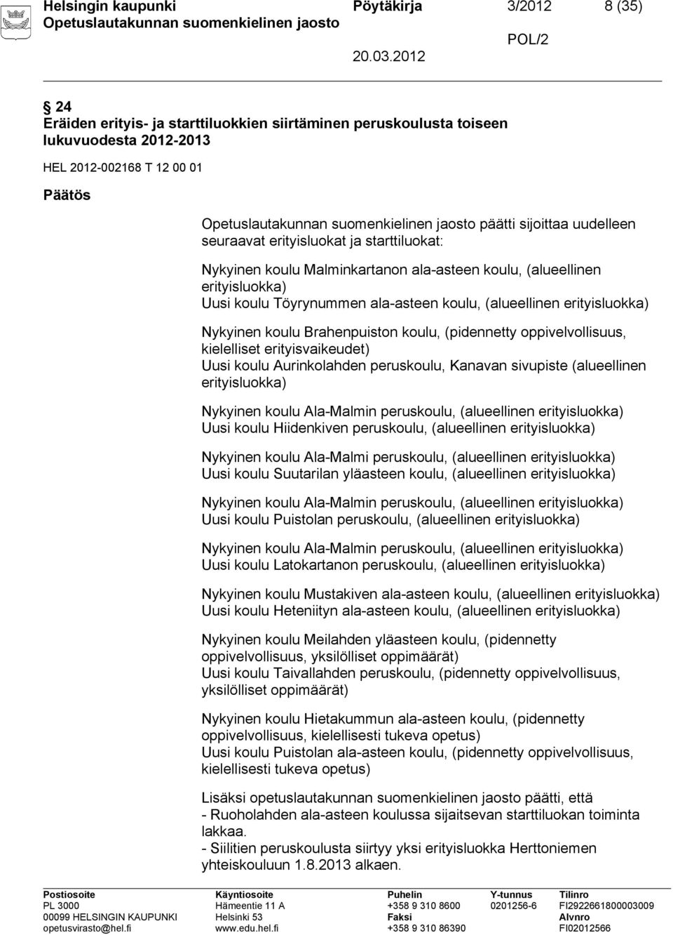 Nykyinen koulu Brahenpuiston koulu, (pidennetty oppivelvollisuus, kielelliset erityisvaikeudet) Uusi koulu Aurinkolahden peruskoulu, Kanavan sivupiste (alueellinen erityisluokka) Nykyinen koulu