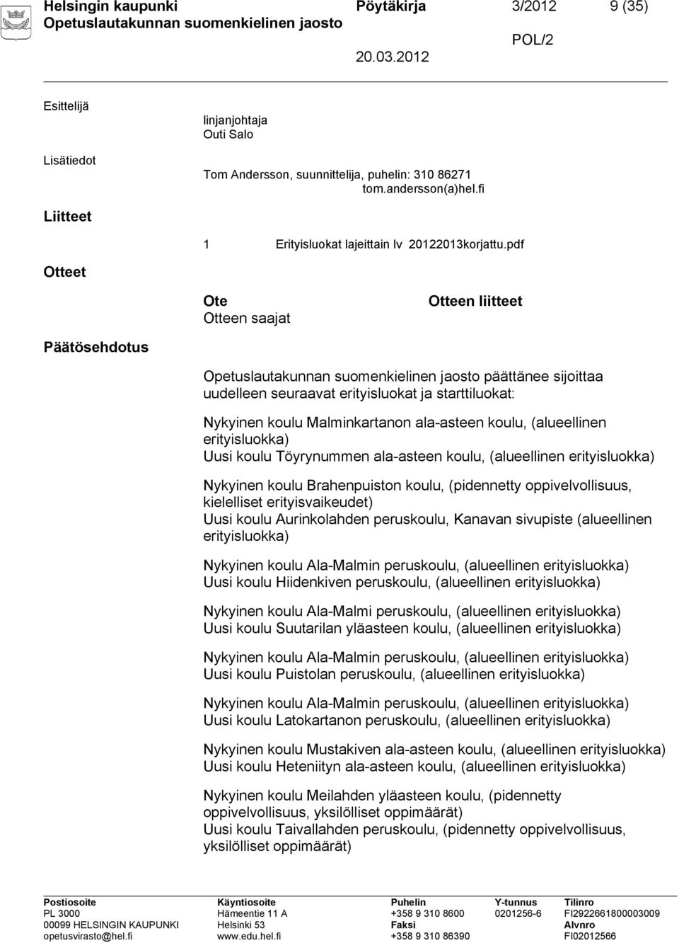 erityisluokka) Uusi koulu Töyrynummen ala-asteen koulu, (alueellinen erityisluokka) Nykyinen koulu Brahenpuiston koulu, (pidennetty oppivelvollisuus, kielelliset erityisvaikeudet) Uusi koulu