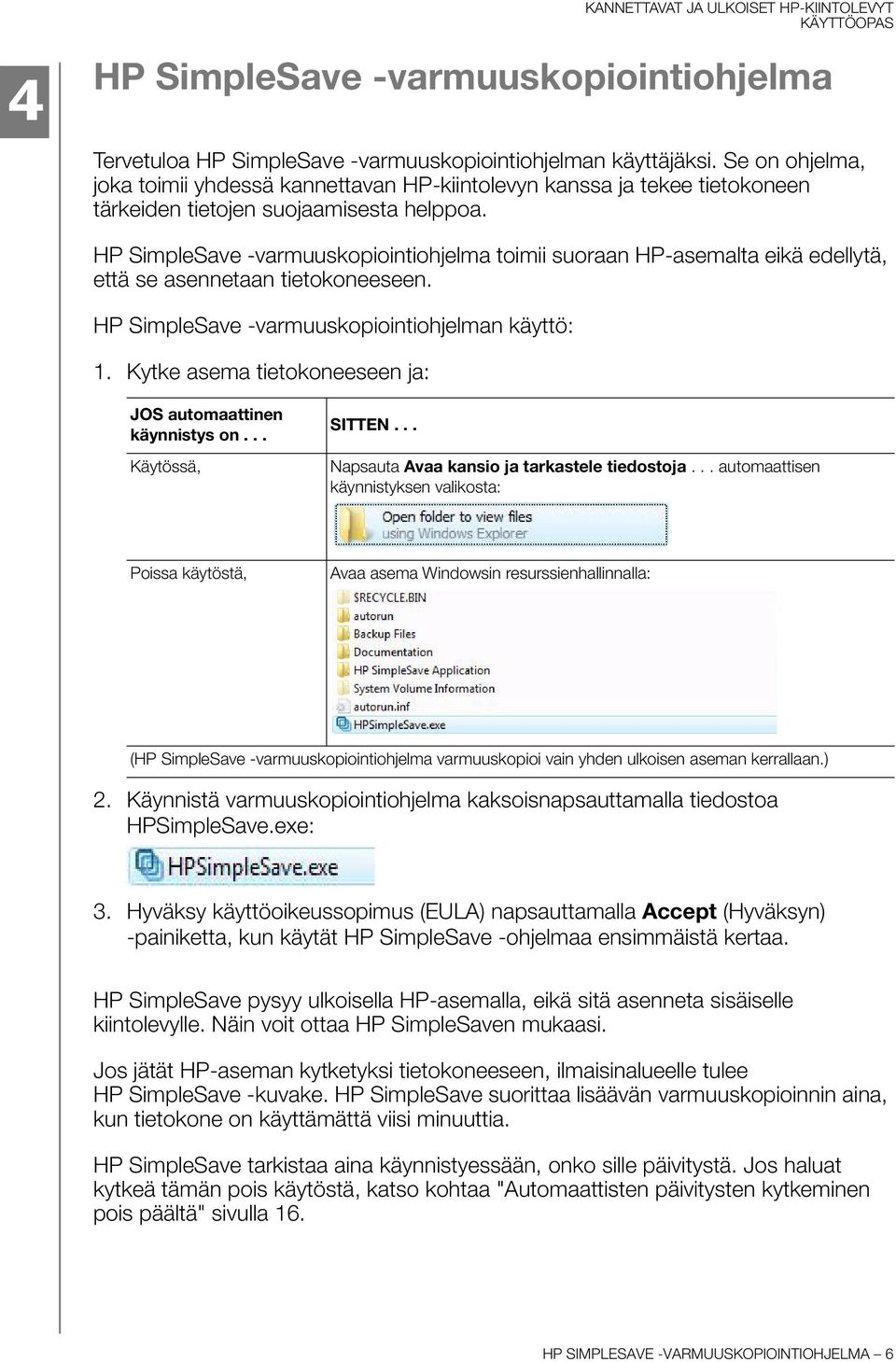 HP SimpleSave -varmuuskopiointiohjelma toimii suoraan HP-asemalta eikä edellytä, että se asennetaan tietokoneeseen. HP SimpleSave -varmuuskopiointiohjelman käyttö: 1.