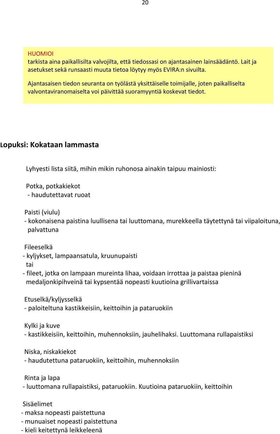 Lopuksi: Kokataan lammasta Lyhyesti lista siitä, mihin mikin ruhonosa ainakin taipuu mainiosti: Potka, potkakiekot haudutettavat ruoat Paisti (viulu) kokonaisena paistina luullisena tai luuttomana,