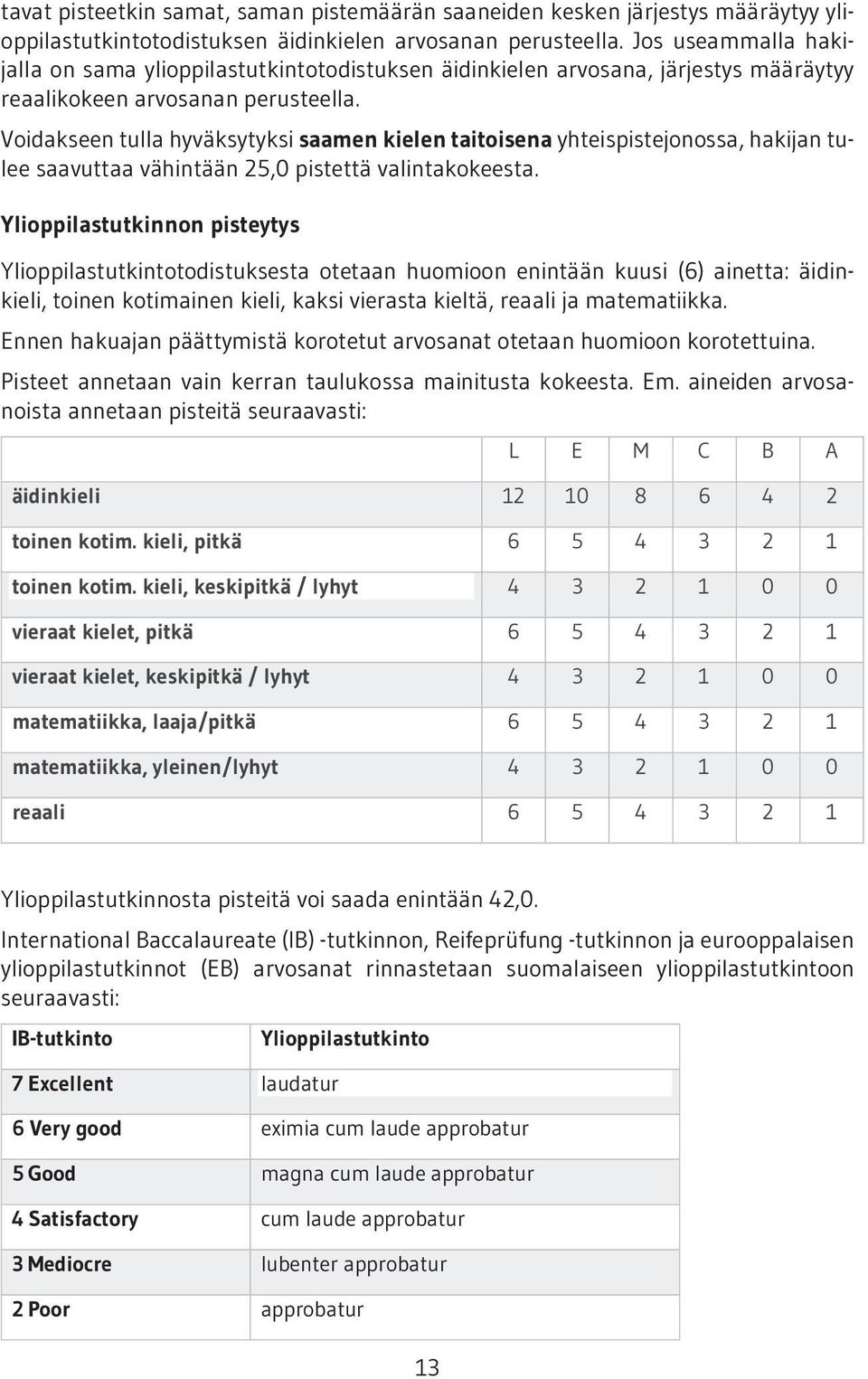 Voidakseen tulla hyväksytyksi saamen kielen taitoisena yhteispistejonossa, hakijan tulee saavuttaa vähintään 25,0 pistettä valintakokeesta.