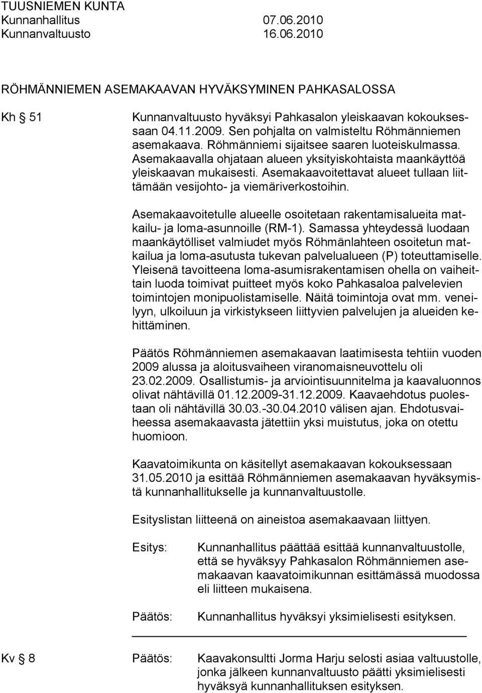 Asemakaavoitettavat alueet tullaan liittämään vesijohto- ja viemäriverkostoihin. Asemakaavoitetulle alueelle osoitetaan rakentamisalueita matkailu- ja loma-asunnoille (RM-1).