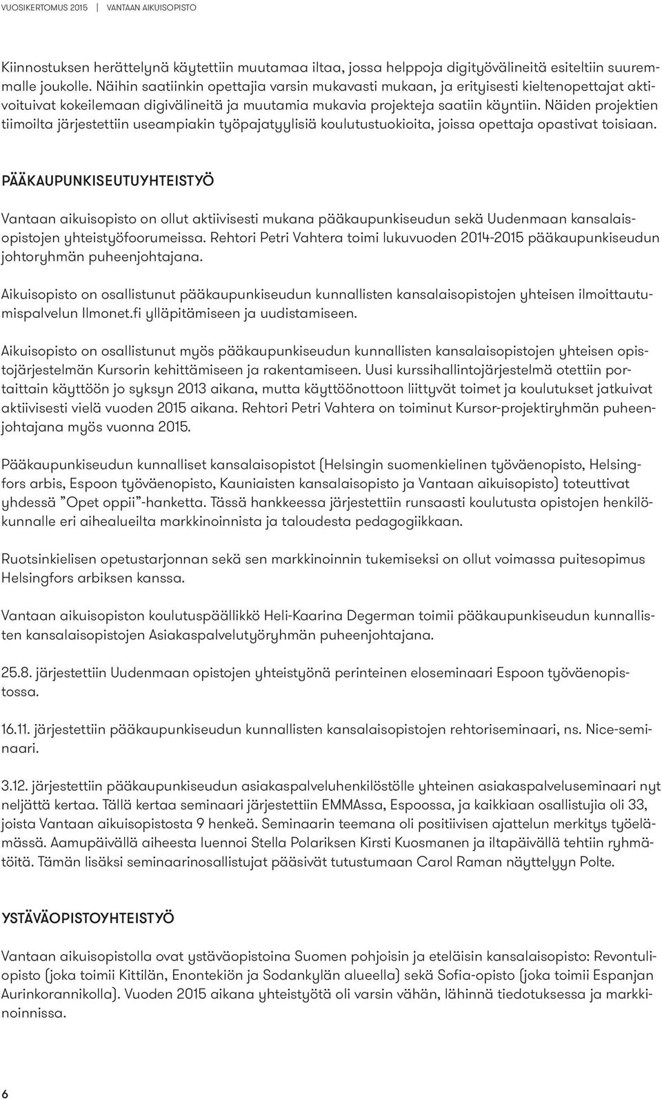 Näiden projektien tiimoilta järjestettiin useampiakin työpajatyylisiä koulutustuokioita, joissa opettaja opastivat toisiaan.